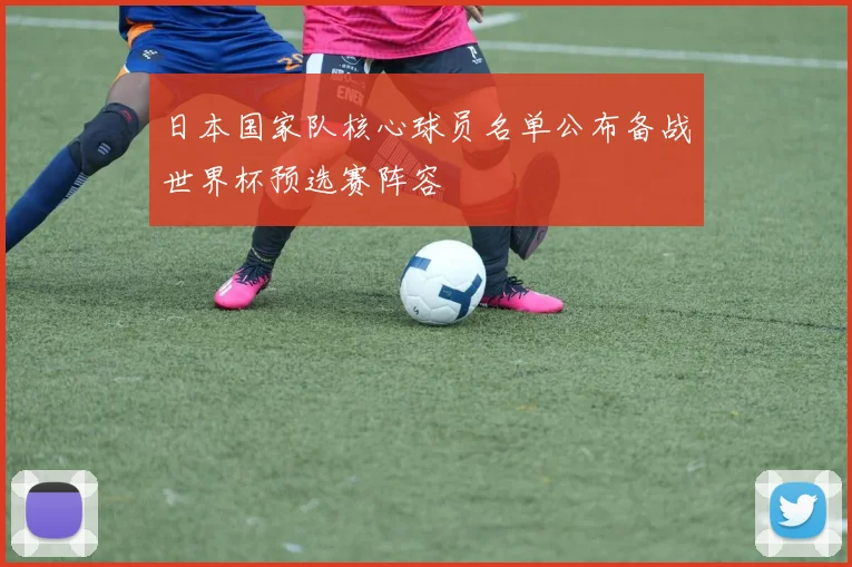 日本国家队核心球员名单公布备战世界杯预选赛阵容