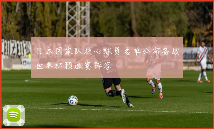 日本国家队核心球员名单公布备战世界杯预选赛阵容