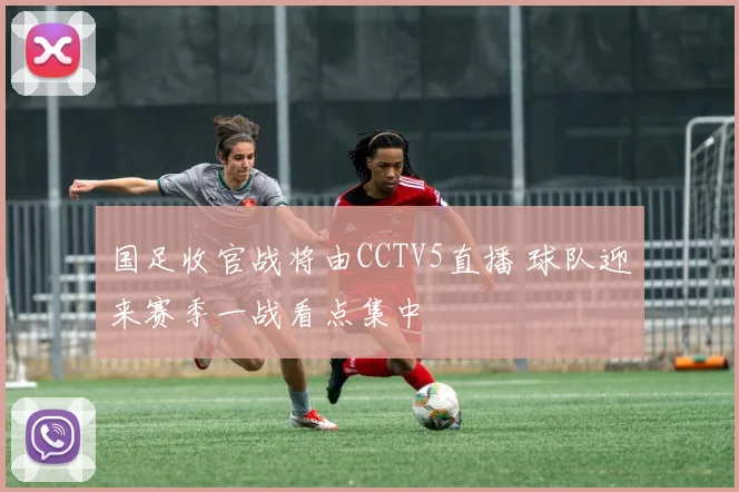国足收官战将由CCTV5直播 球队迎来赛季一战看点集中
