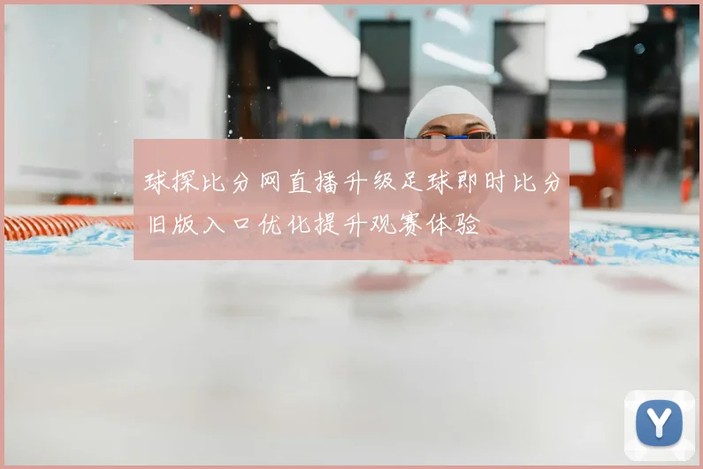 球探比分网直播升级足球即时比分旧版入口优化提升观赛体验