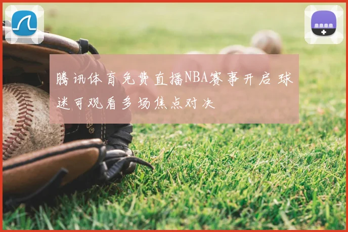腾讯体育免费直播NBA赛事开启 球迷可观看多场焦点对决