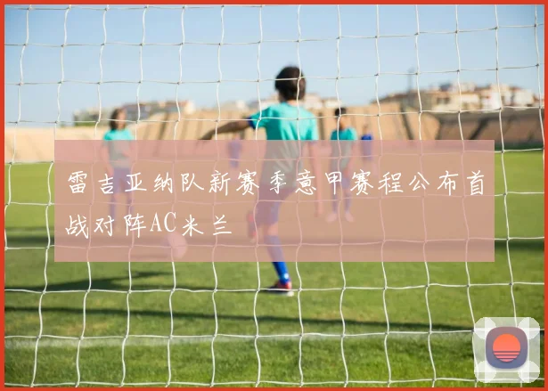 雷吉亚纳队新赛季意甲赛程公布首战对阵AC米兰