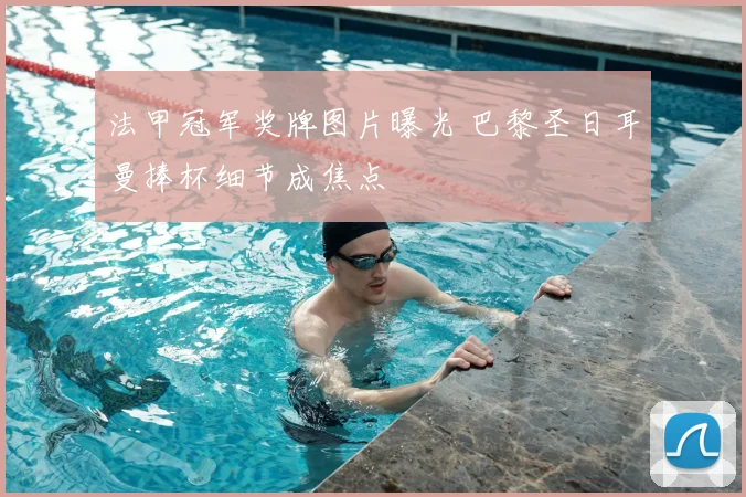 法甲冠军奖牌图片曝光 巴黎圣日耳曼捧杯细节成焦点