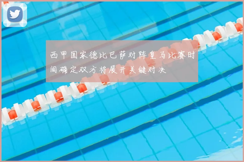 西甲国家德比巴萨对阵皇马比赛时间确定双方将展开关键对决