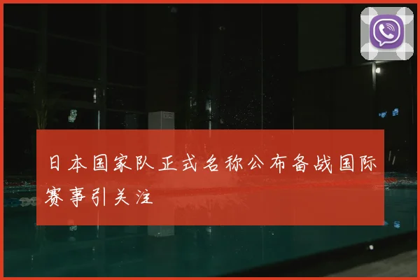 日本国家队正式名称公布备战国际赛事引关注
