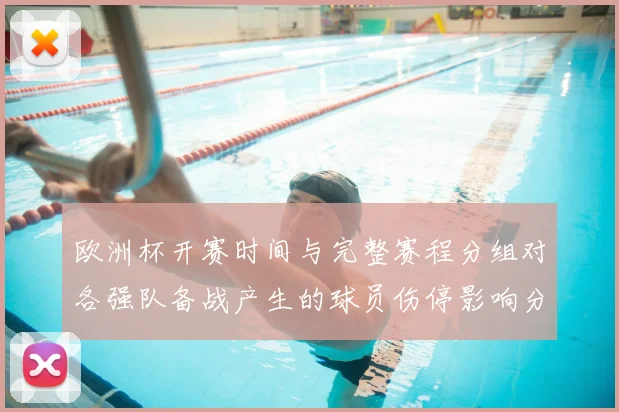 欧洲杯开赛时间与完整赛程分组对各强队备战产生的球员伤停影响分析
