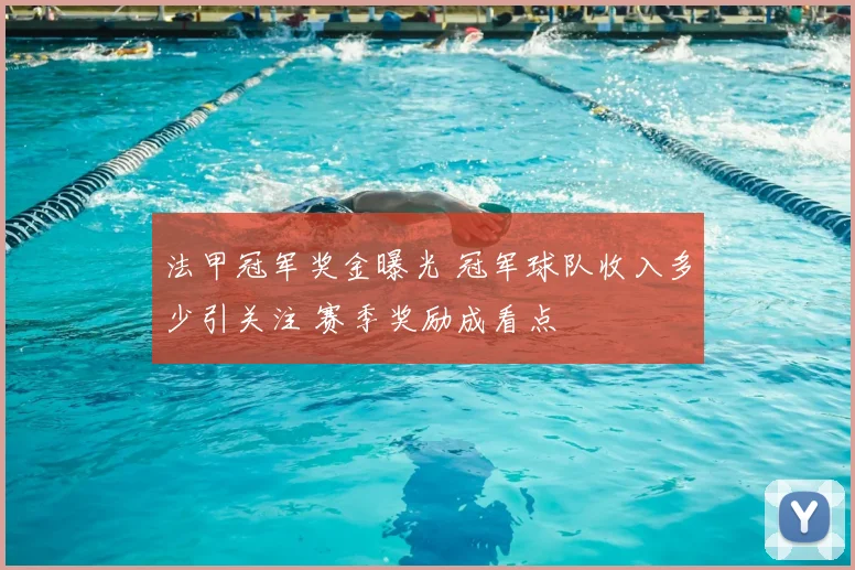 法甲冠军奖金曝光 冠军球队收入多少引关注 赛季奖励成看点