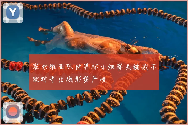 塞尔维亚队世界杯小组赛关键战不敌对手出线形势严峻