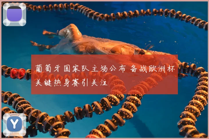 葡萄牙国家队主场公布 备战欧洲杯关键热身赛引关注