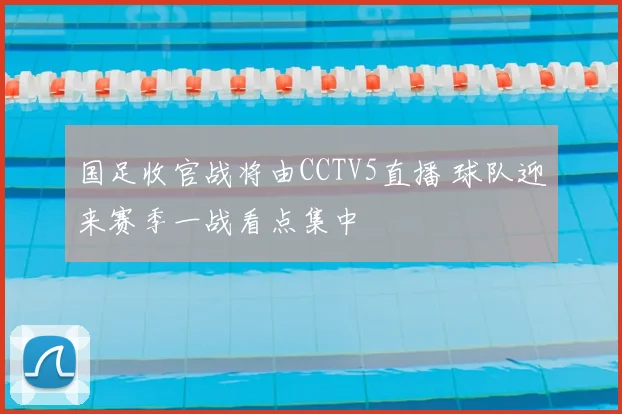 国足收官战将由CCTV5直播 球队迎来赛季一战看点集中