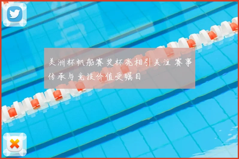 美洲杯帆船赛奖杯亮相引关注 赛事传承与竞技价值受瞩目