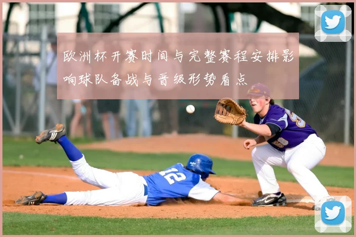 欧洲杯开赛时间与完整赛程安排影响球队备战与晋级形势看点