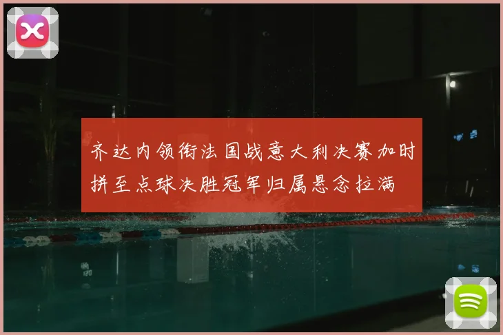 齐达内领衔法国战意大利决赛加时拼至点球决胜冠军归属悬念拉满