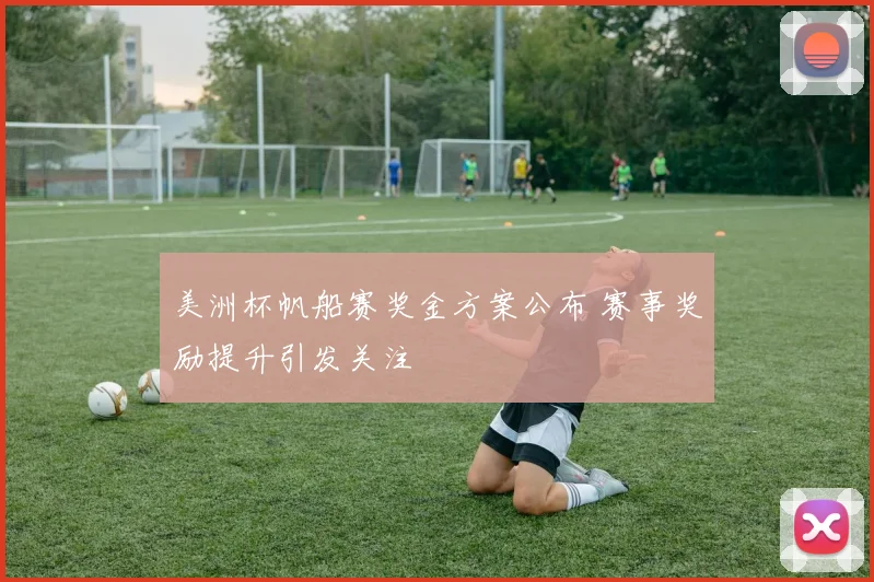 美洲杯帆船赛奖金方案公布 赛事奖励提升引发关注