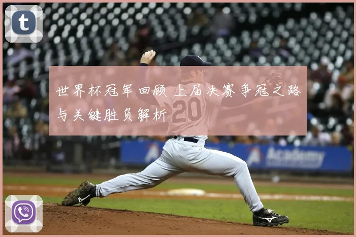 世界杯冠军回顾 上届决赛争冠之路与关键胜负解析