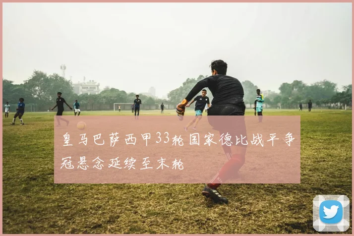 皇马巴萨西甲33轮国家德比战平争冠悬念延续至末轮