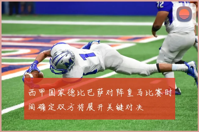 西甲国家德比巴萨对阵皇马比赛时间确定双方将展开关键对决