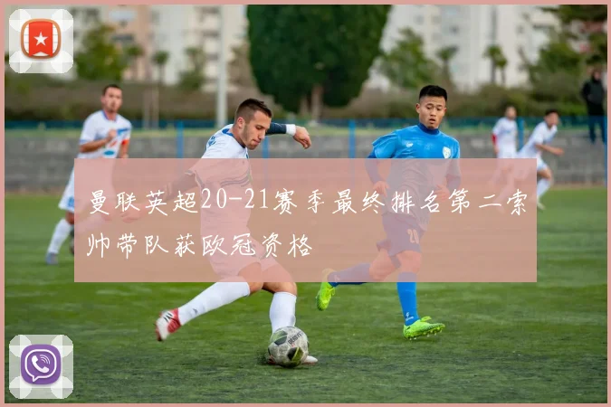 曼联英超20-21赛季最终排名第二索帅带队获欧冠资格