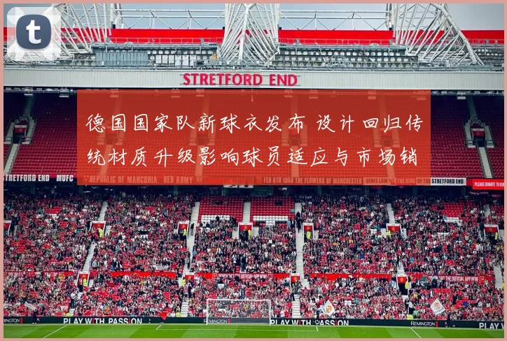 德国国家队新球衣发布 设计回归传统材质升级影响球员适应与市场销量预期