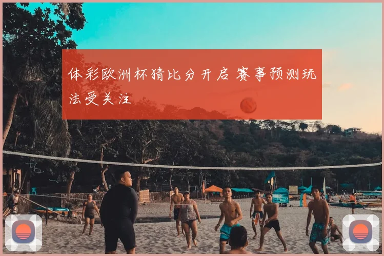 体彩欧洲杯猜比分开启 赛事预测玩法受关注