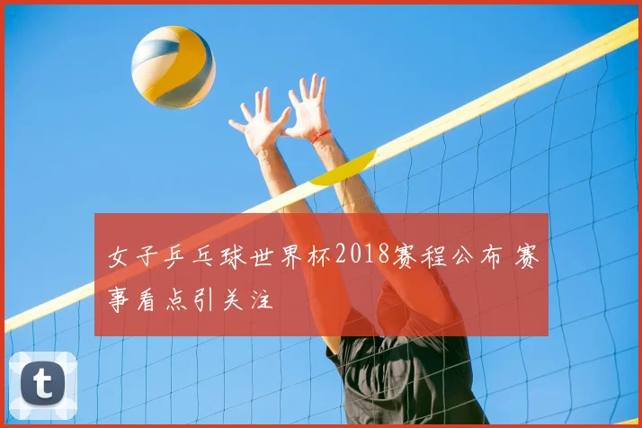 女子乒乓球世界杯2018赛程公布 赛事看点引关注