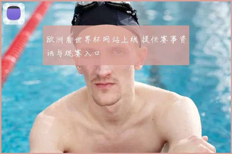 欧洲看世界杯网站上线 提供赛事资讯与观赛入口