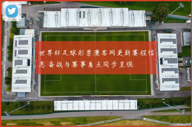 世界杯足球彩票澳客网更新赛程信息 备战与赛事看点同步呈现