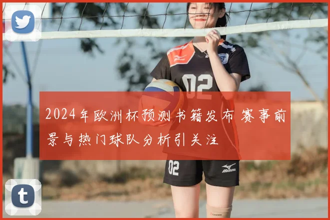 2024年欧洲杯预测书籍发布 赛事前景与热门球队分析引关注