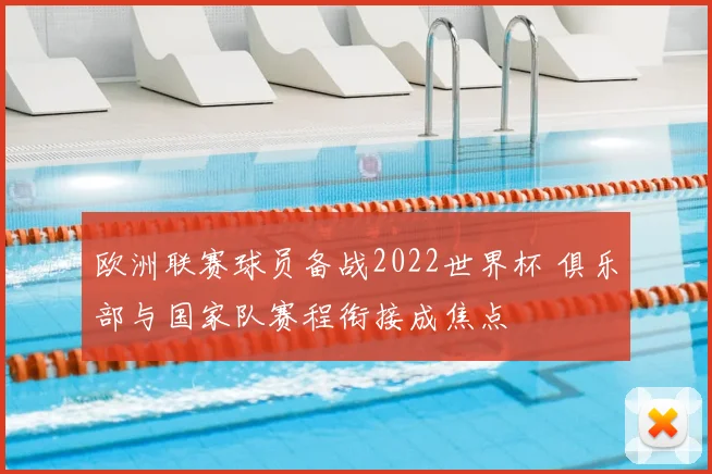 欧洲联赛球员备战2022世界杯 俱乐部与国家队赛程衔接成焦点